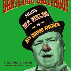 Bantering Ballyhoo! Selling W. C. Fields to 20th Century America - Richard S. Greene - Bog