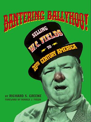 Bantering Ballyhoo! Selling W. C. Fields to 20th Century America - Richard S. Greene - Bog